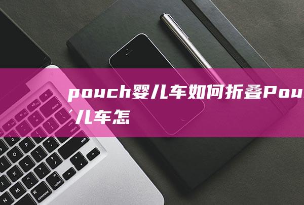 pouch婴儿车如何折叠 (Pouch婴儿车怎样样 婴儿车哪个牌子好)