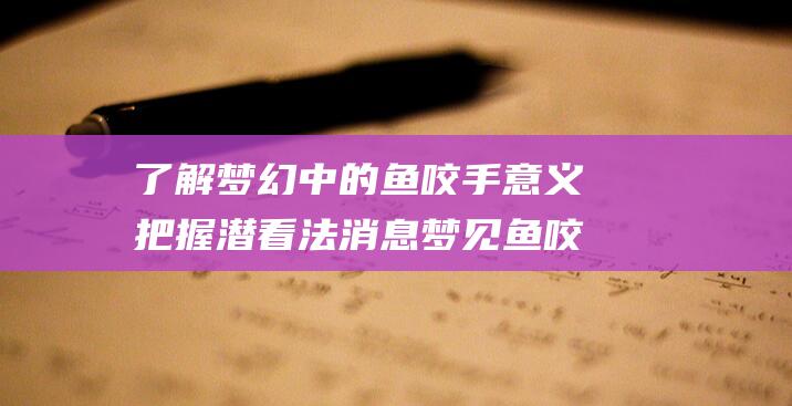 了解梦幻中的鱼咬手意义把握潜看法消息 梦见鱼咬手还出血了是什么意思