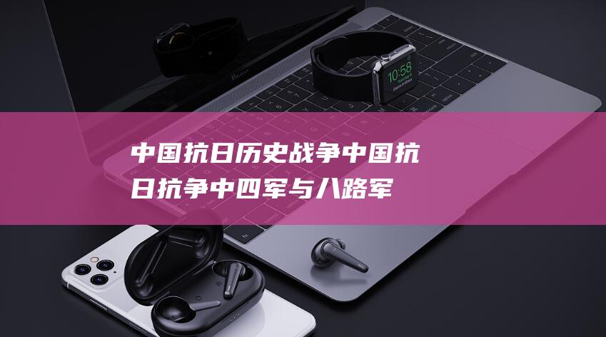 中国抗日历史战争中国抗日抗争中四军与八路军