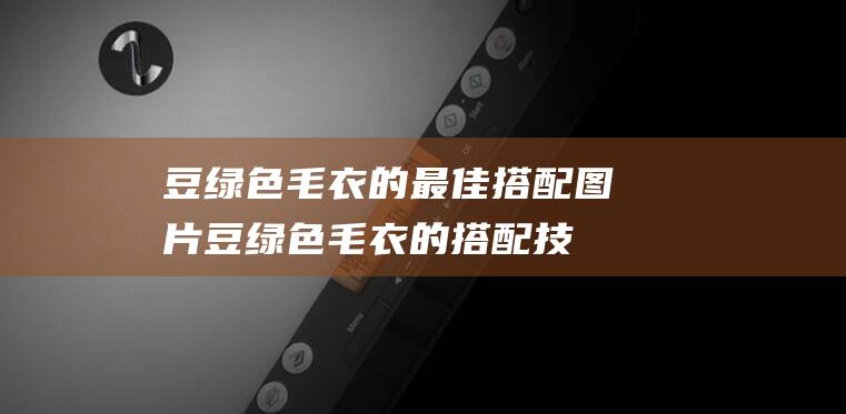 豆绿色毛衣的最佳搭配图片 (豆绿色毛衣的搭配技巧 豆绿色毛衣配什么外套)