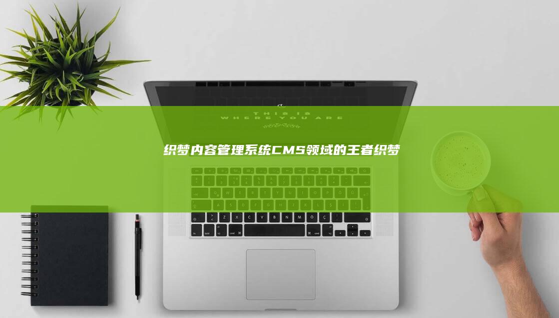 织梦：内容管理系统 (CMS) 领域的王者 (织梦内容管理系统教程)