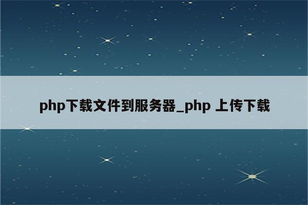 PHP 下载系统：快速、高效地管理和分发您的文件 (php下载功能)