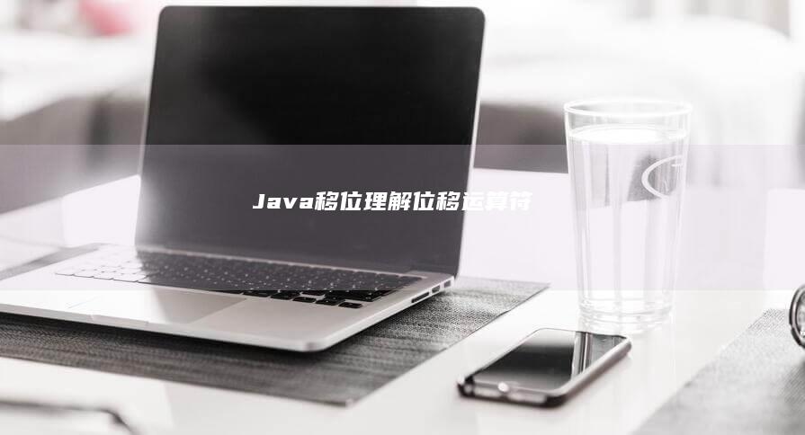 Java 移位：理解位移运算符 (<<, >>, >>>) (java移位运算)