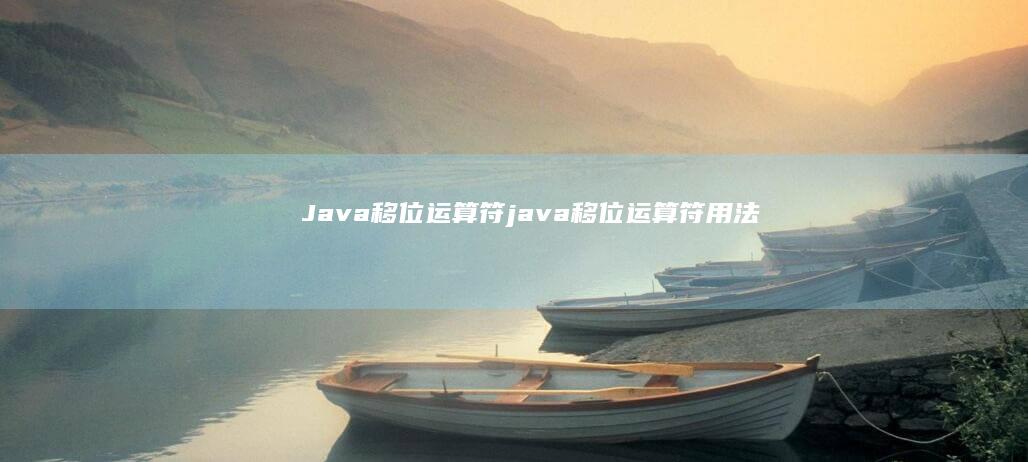 Java移位运算符 (java移位运算符用法)