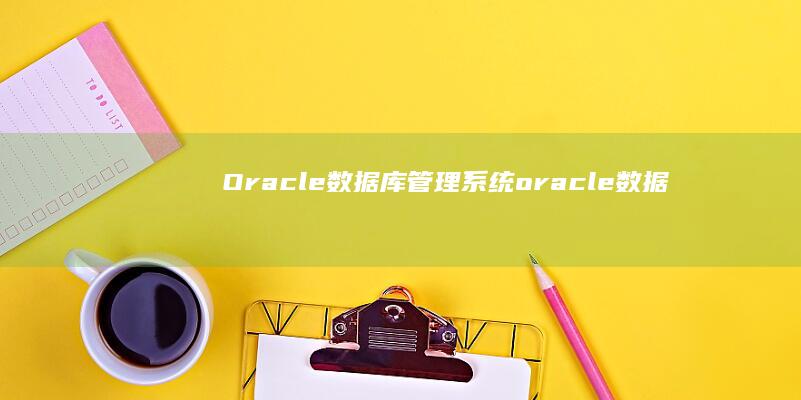 Oracle数据库管理系统 (oracle数据库)