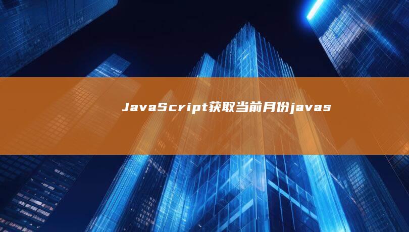 JavaScript获取当前月份 (javascript)