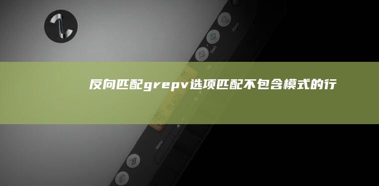 反向匹配：grep-v 选项匹配不包含模式的行。(反向匹配关键词excle)