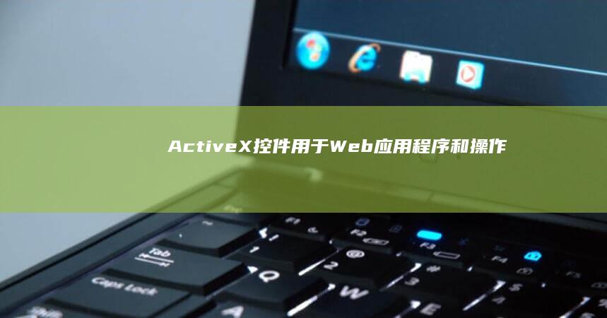 ActiveX 控件：用于 Web 应用程序和操作系统的高级控件 (active什么牌子轮胎)