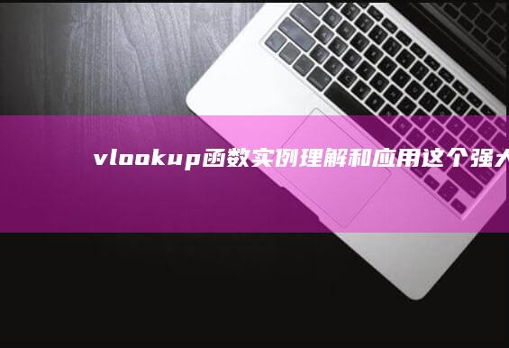 vlookup函数实例：理解和应用这个强大函数的详细指南 (vlookup)