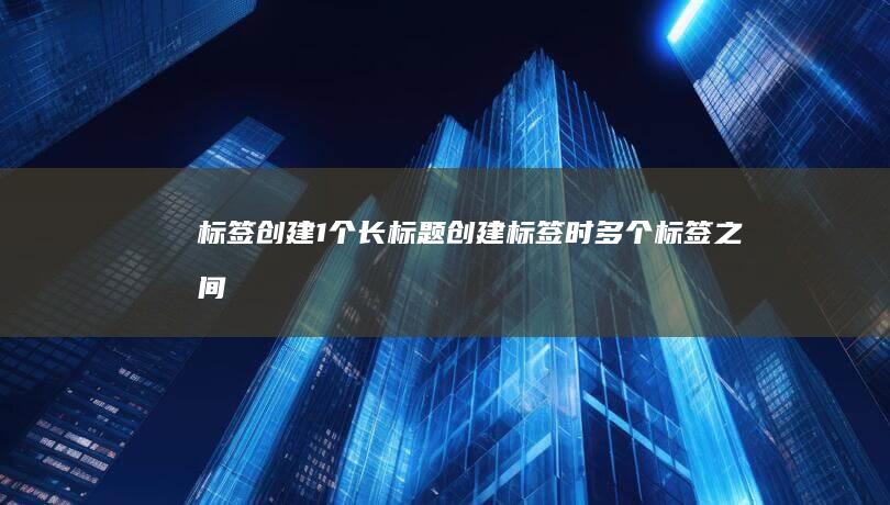 标签创建1个长标题 (创建标签时,多个标签之间用()隔开)