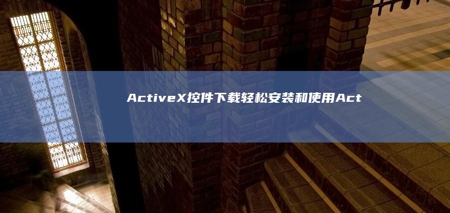 ActiveX控件下载：轻松安装和使用ActiveX控件 (active什么牌子轮胎)