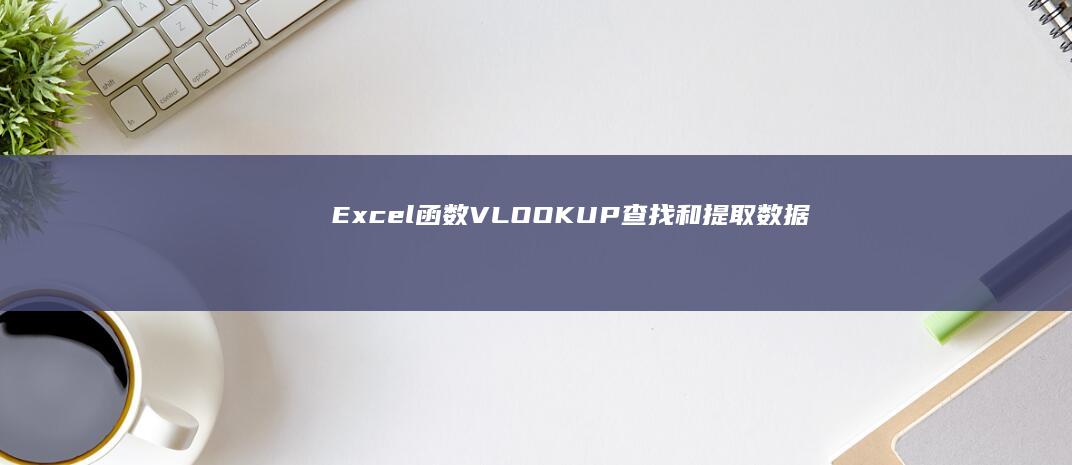 Excel 函数 VLOOKUP: 查找和提取数据的高级技巧 (excel函数)