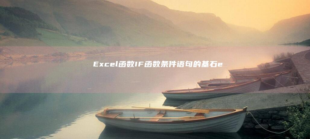 Excel 函数：IF 函数 - 条件语句的基石 (excel函数公式大全)