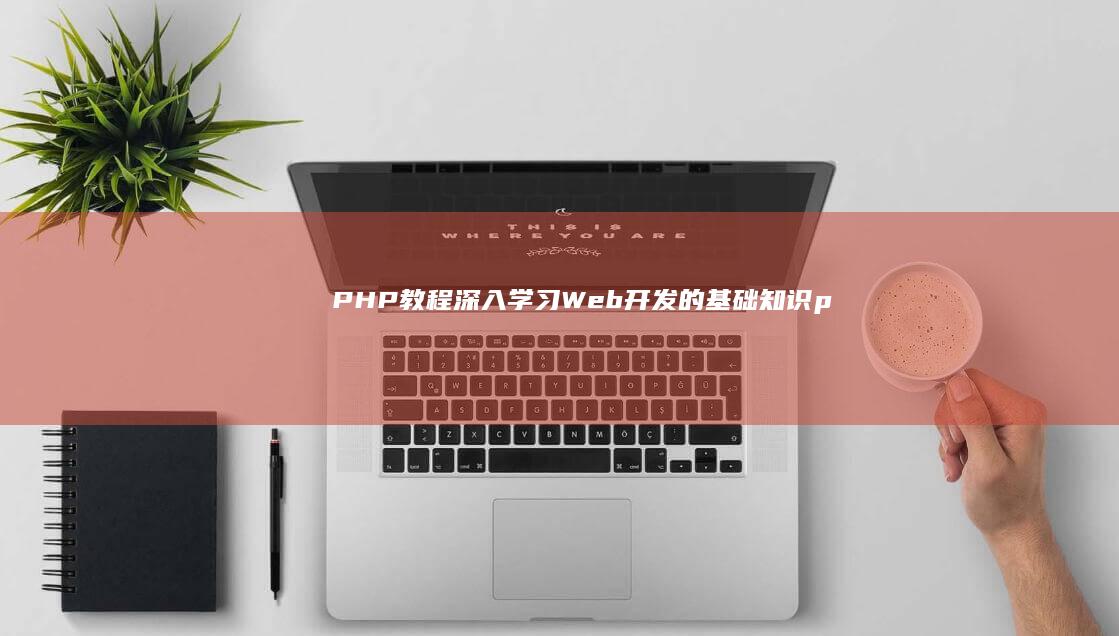 PHP 教程：深入学习 Web 开发的基础知识 (php教程 菜鸟教程)