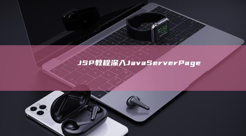 JSP 教程：深入 Java Server Pages 的核心技术 (jsp教程 菜鸟教程)