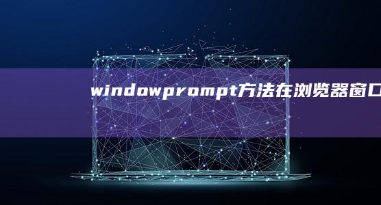 window.prompt 方法：在浏览器窗口中弹出一个带有输入域的提示框 (windows 11)