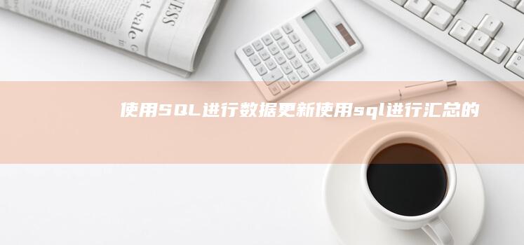 使用 SQL 进行数据更新 (使用sql进行汇总的语句是什么)