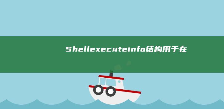 Shellexecuteinfo 结构：用于在进程中执行 shell 命令的 Windows API 函数 (shelley怎么读)