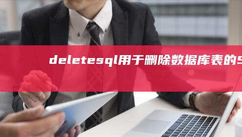 deletesql：用于删除数据库表的 SQL 命令 (delete用法及搭配)