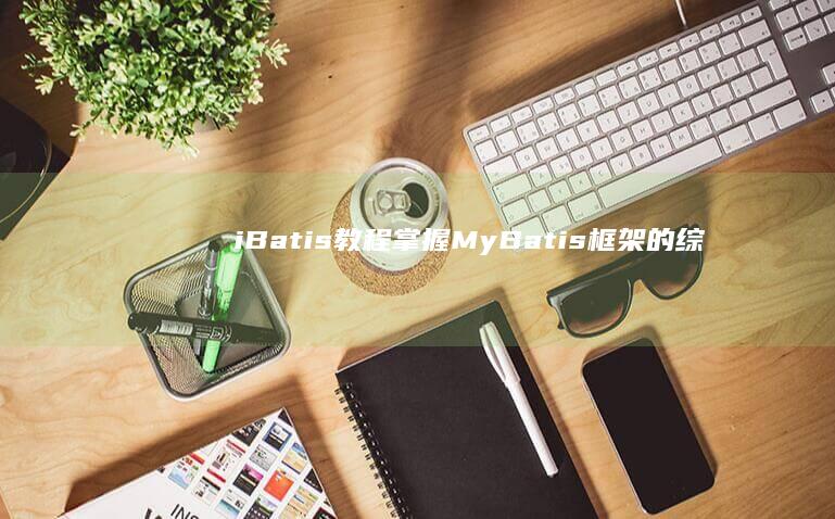 iBatis 教程：掌握 MyBatis 框架的综合指南 (ibatis foreach)