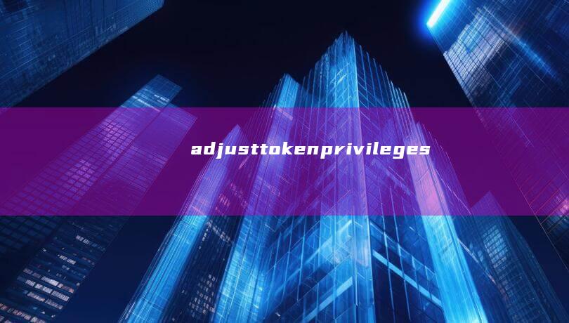 adjusttokenprivileges: 调整令牌特权 (adjust手表上怎么用)