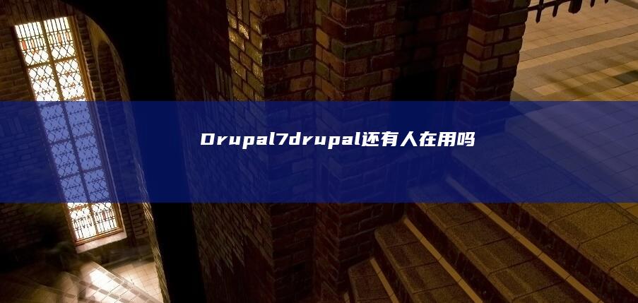 Drupal 7 (drupal还有人在用吗)