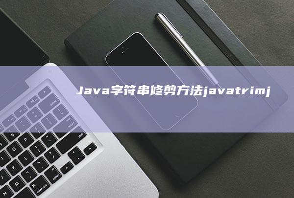 Java字符串修剪方法：javatrim (java字符型怎么定义)