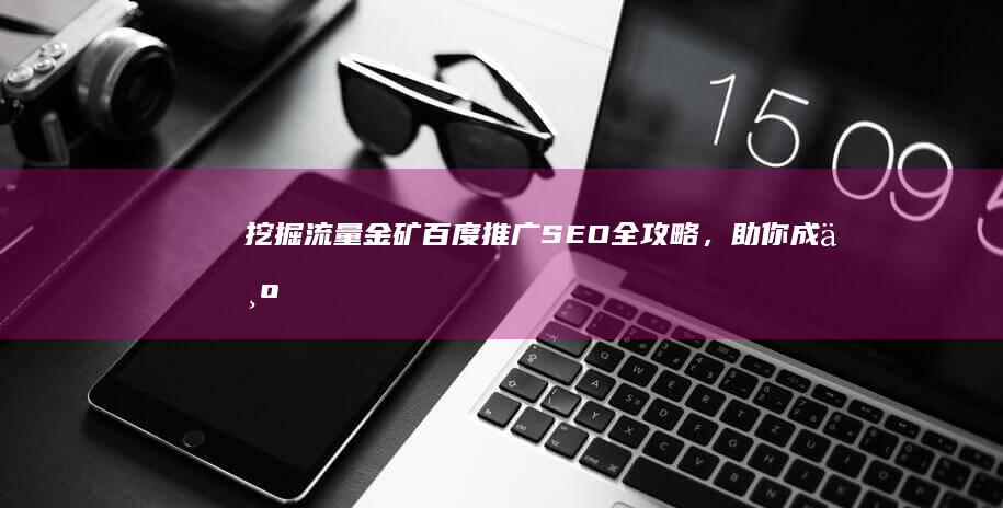 挖掘流量金矿！百度推广SEO全攻略，助你成为线上流量王者 (流量矿石怎么挖的快)