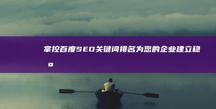 掌控百度SEO关键词排名：为您的企业建立稳固的在线形象 (掌控百度云)