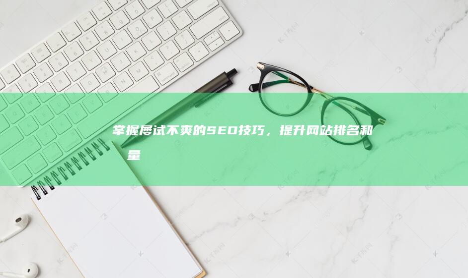 掌握屡试不爽的 SEO 技巧，提升网站排名和流量 (屡试不爽指的是什么)