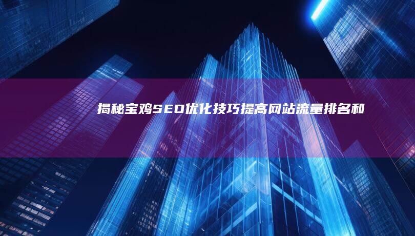 揭秘宝鸡SEO优化技巧：提高网站流量、排名和转化的全方位攻略 (宝鸡黑历史)