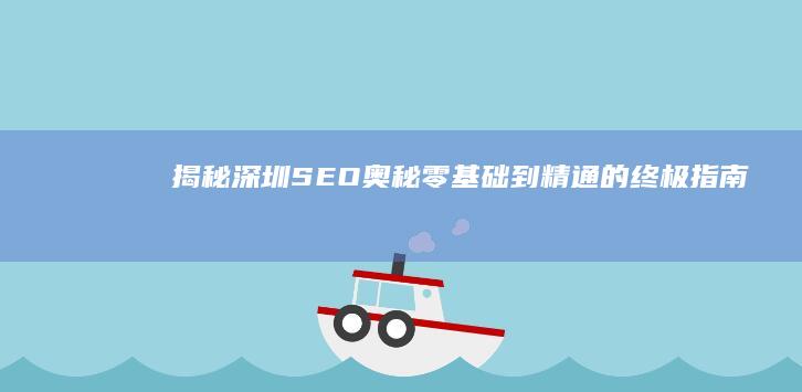 揭秘深圳 SEO 奥秘：零基础到精通的终极指南 (揭秘深圳湾爆炸事件物业公司)