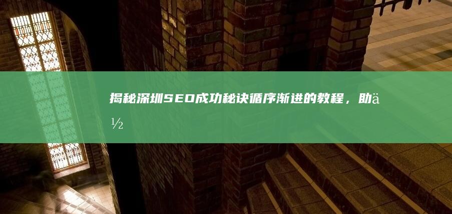 揭秘深圳 SEO 成功秘诀：循序渐进的教程，助你提升网站排名 (揭秘深圳湾爆炸事件物业公司)