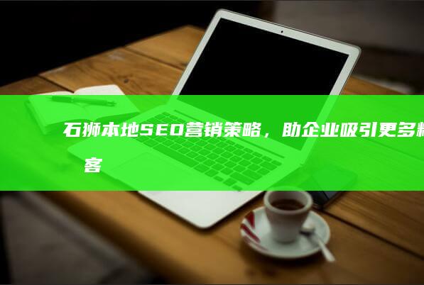 石狮本地SEO营销策略，助企业吸引更多精准客户 (石狮本地什么日子断奶比较好)