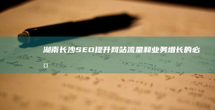 湖南长沙SEO：提升网站流量和业务增长的必备指南 (湖南长沙色彩解决方案)