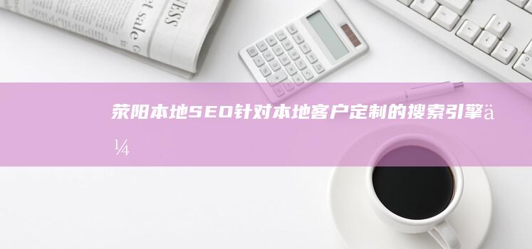 荥阳本地SEO：针对本地客户定制的搜索引擎优化 (荥阳本地最新招聘信息)