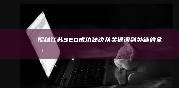 揭秘江苏 SEO成功秘诀：从关键词到外链的全方位优化 (揭秘江苏十三市人均GDP)