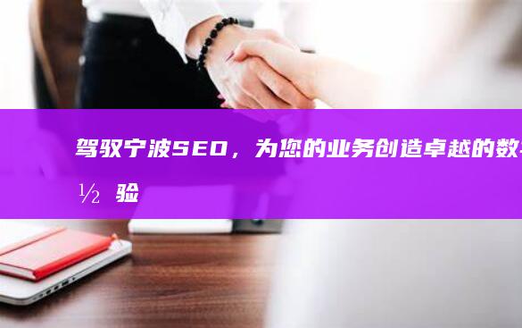 驾驭宁波SEO，为您的业务创造卓越的数字体验 (宁波试驾路线)