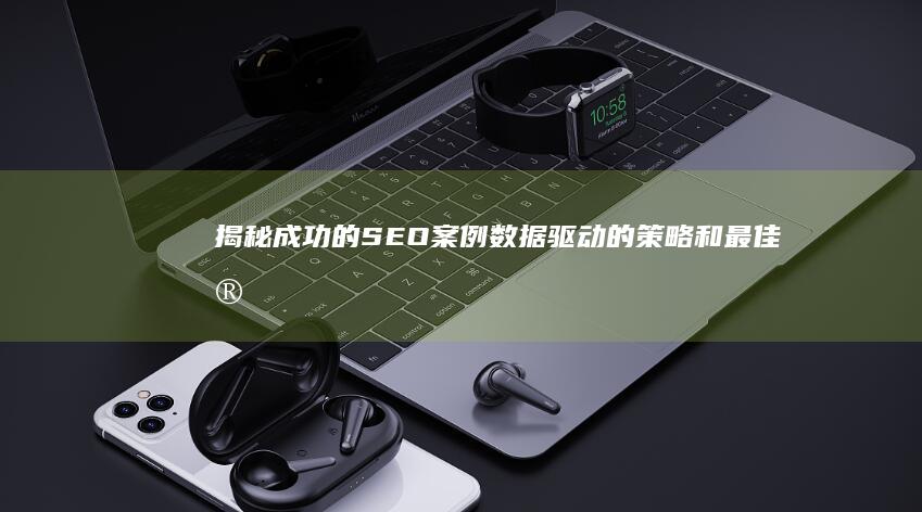 揭秘成功的 SEO 案例：数据驱动的策略和最佳实践 (揭秘成功的秘诀)