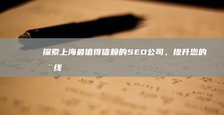 探索上海最值得信赖的 SEO 公司，提升您的在线影响力 (探索上海最值得看的书)