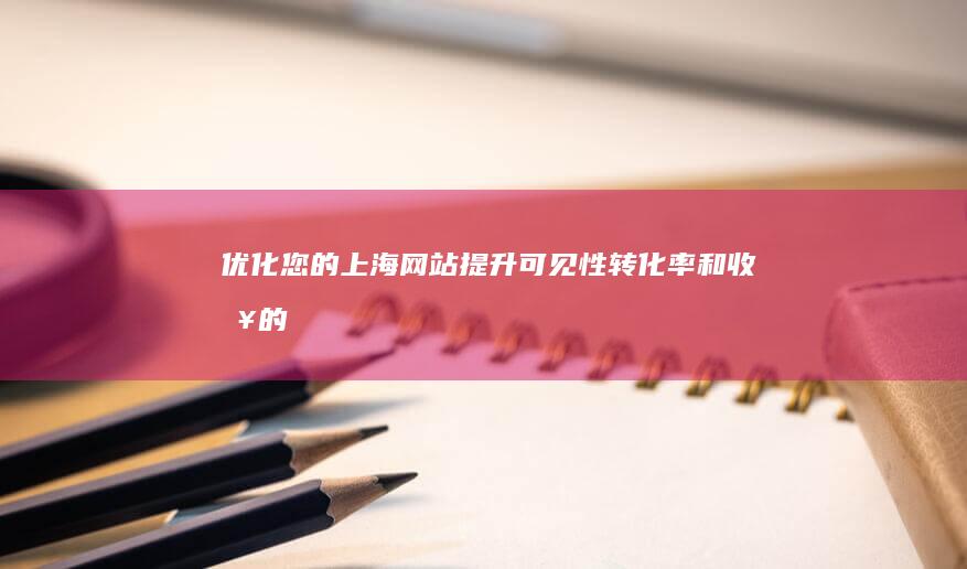 优化您的上海网站：提升可见性、转化率和收入的 SEO 策略 (上海优化建设科技有限公司)