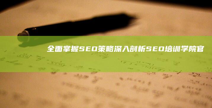 全面掌握SEO策略：深入剖析SEO培训学院官网 (全面掌握思想动态)