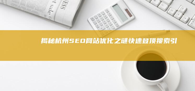 揭秘杭州SEO网站优化之谜：快速登顶搜索引擎结果页面的秘诀 (揭秘杭州科技大学的真实面貌:电子领域的璀璨明珠)