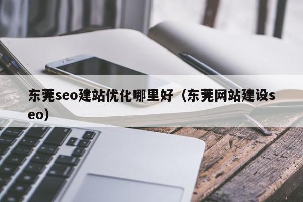 东莞SEO优化入门指南：助您的网站登上搜索引擎之巅 (东莞SEO优化公司)