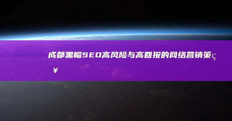 成都黑帽 SEO：高风险与高回报的网络营销策略，值得深入探讨 (成都黑帽视烦)