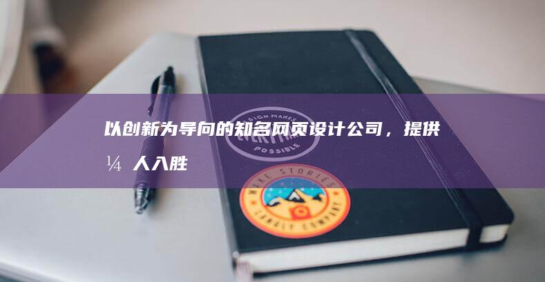 以创新为导向的知名网页设计公司，提供引人入胜的数字体验 (以创新为导向,激活卫生健康事业高质量发展)