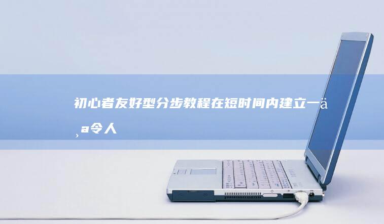 初心者友好型分步教程：在短时间内建立一个令人惊叹的网站 (初心者是什么意思)