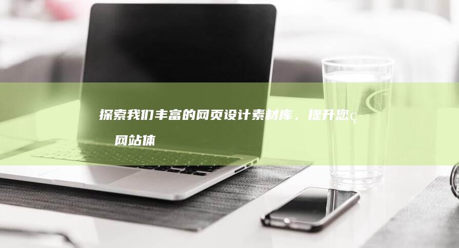 探索我们丰富的网页设计素材库，提升您的网站体验 (探索我们丰富的生活)