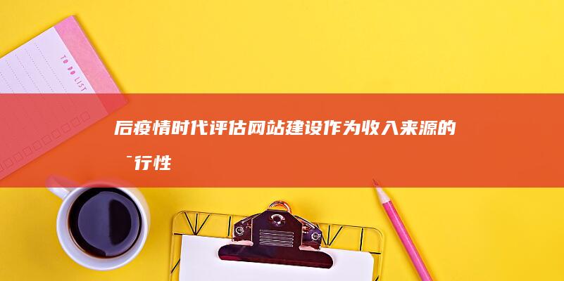 后疫情时代：评估网站建设作为收入来源的可行性 (后疫情时代经济现状)