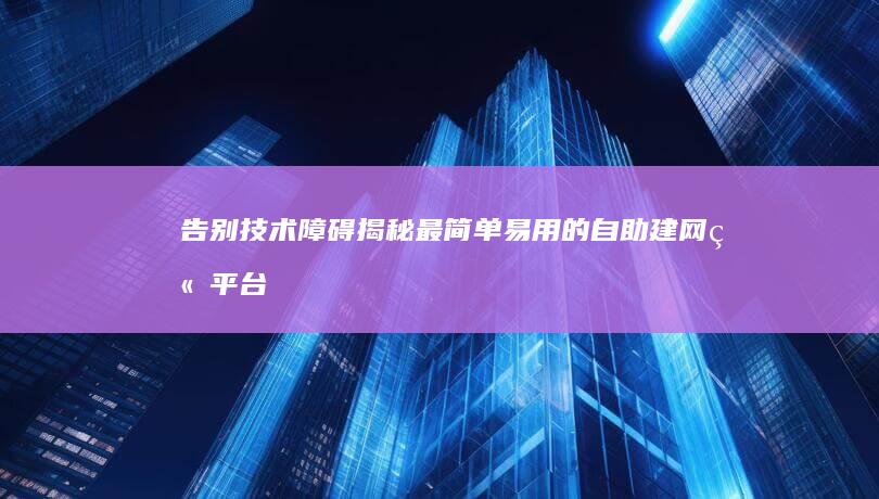 告别技术障碍：揭秘最简单易用的自助建网站平台 (告别技术障碍是什么)